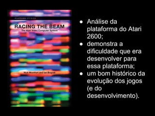 ● Análise da
  plataforma do Atari
  2600;
● demonstra a
  dificuldade que era
  desenvolver para
  essa plataforma;
● um bom histórico da
  evolução dos jogos
  (e do
  desenvolvimento).
 