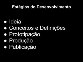 Estágios do Desenvolvimento


●   Ideia
●   Conceitos e Definições
●   Prototipação
●   Produção
●   Publicação
 