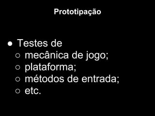 Prototipação



● Testes de
 ○ mecânica de jogo;
 ○ plataforma;
 ○ métodos de entrada;
 ○ etc.
 