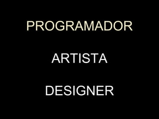 PROGRAMADOR

  ARTISTA

 DESIGNER
 