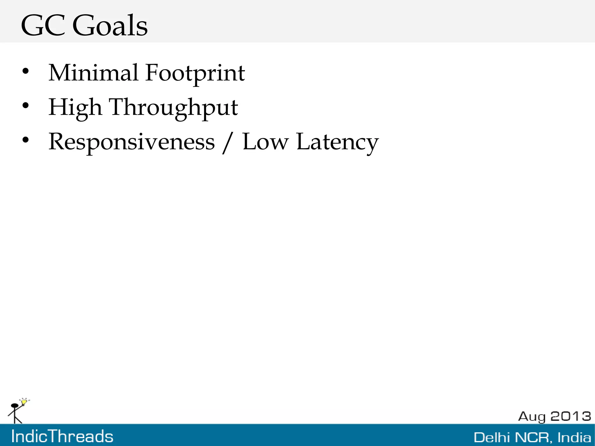 GC Goals • Minimal Footprint • High Throughput • Responsiveness / Low Latency 