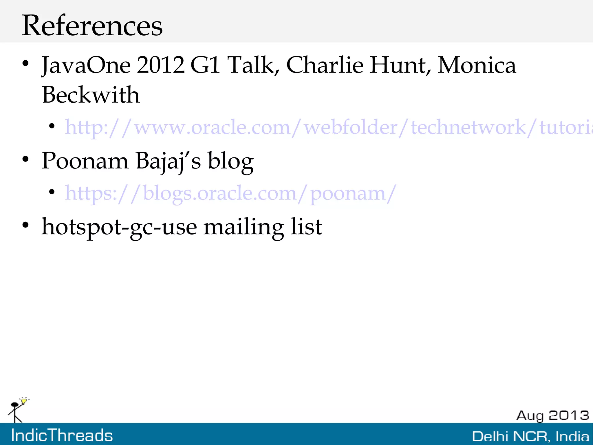 References • JavaOne 2012 G1 Talk, Charlie Hunt, Monica Beckwith • http://www.oracle.com/webfolder/technetwork/tutoria • Poonam Bajaj’s blog • https://blogs.oracle.com/poonam/ • hotspot-gc-use mailing list 