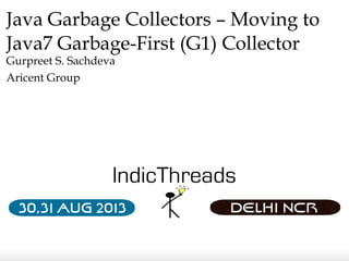 Java Garbage Collectors – Moving to
Java7 Garbage-First (G1) Collector
Gurpreet S. Sachdeva
Aricent Group
 