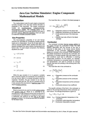 Java Gas Turbine Simulator Documentation

Java Gas Turbine Simulator: Engine Component 

Mathematical Models
The mass flow rate,

Introduction
The mathematical model for each engine component
currently included in the Java Gas Turbine Simulator is
presented in this document. The engine component
models are
one-dimensional,
lumped-parameter,
!bermo~amic models. The ~nsteaay70rrnsorthe
continuity, momentum and energy equations are used to
generate ordinary differential eguations which are used
to model the complete propulsion system.

. = A .

where 	 Pin

Tin
A

y

The thermodynamic properties of air and fuel-air
mixtures are calculated by considering variable specific
heats and no dissociation. Curve fits of data tables are
used to compute specific heats, specific heat ratios, and
specific enthalpies from given values of temperature and
fuel-air ratio. For each engine component, the following
equations are used

J [_2_J2(1Y

Pm RT (y+ 1)
in

m

Gas Properties

m, of fluid in the bleed passage is
(1+ I)
1)

(6)

=Stagnation pressure at the bleed inlet
= Stagnation temperature at the bleed inlet
= Cross sectional area of the bleed pas­
sage
Specific heat ratio of fluid in the bleed
passage

=

Combustor

Y = ...!!.. 	

(4)

The combustor provides thermal energy addition to
the combustion of fuel. The heat
addition associated with the burning of the fuel is
assumed to take place in the mixing volume directly
downstream of the combustor. Stagnation pressure
.~~~~~~. are included in the combustor model. Because of
the greater temperature rise through the combustor, the
assumption of constant specific heat ratio based on the
inlet conditions could lead to difficulties in matching
steady-state conditions. For this reason, an "average"
combustor temperature is computed based on inlet and
exit temperatures, and used to compute an average
specific heat ratio and enthalpy of the working fluid in the
combustor.
The mass flow rate in the combustor is

h

(5)

(7)

Cp

= feT, (fI a» 	

R = f(fla) 	

Cv

cp-R 	

(1)

(2)

(3)

C

Cv

f(T, Cfla» 	

While the gas constant, R, is in general a variable
when mixtures of gases are considered, the sensitivity of
R to the fuel-air ratios in a turbojet simulation could be
neglected. Therefore, the gas constant of air may be
used in the ideal gas law. The use of a constant value of
R also prevents the occurrence of algebraic loop~ which
require iterative solutions.

BleedDuct
Bleed components are used to provide turbine cooling
and auxiliary drive air. Bleed air is assumed to be
provided from a high pressure source (such as the exit of
a compressor), and supplied to a component which is at
a sufficiently low pressure so that flow in the bleed
passage is choked. The following desc'ribes the equation
for the 5'feed"mOdel.

Jb~ system_through

where

= Stagnation pressure at the combustor
inlet
Pout = Stagnation pressure at the combustor
exit
Tin =Stagnation temperature at the combustor
inlet
Kc
Combustor pressure loss coefficient
Pin

The specific enthalpy of the fluid in the combustor is
based on the average temperature of the combustor air­
fuel mixture. The average temperature is given as
(8)

where 	 Tavg

Average stagnation temperature in the
combustor
Tout = Combustor outlet stagnation temperature
~
= Combustor interpolation constant

The Java Gas Turbine Simulator Applet and Documentation was developed by John A. Reed. All rights reserved.

 