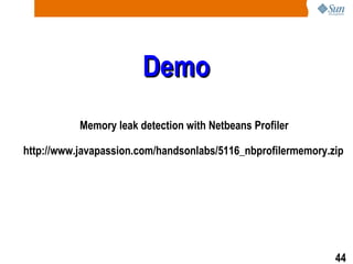 Demo http://www.javapassion.com/handsonlabs/5116_nbprofilermemory.zip Memory leak detection with Netbeans Profiler  