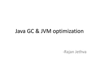 Java GC & JVM optimization
-Rajan Jethva
 