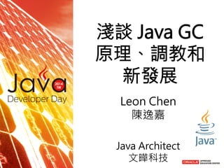 淺談 Java GC
原理、調教和
新發展
　
Leon Chen
陳逸嘉

Java Architect
文曄科技
 