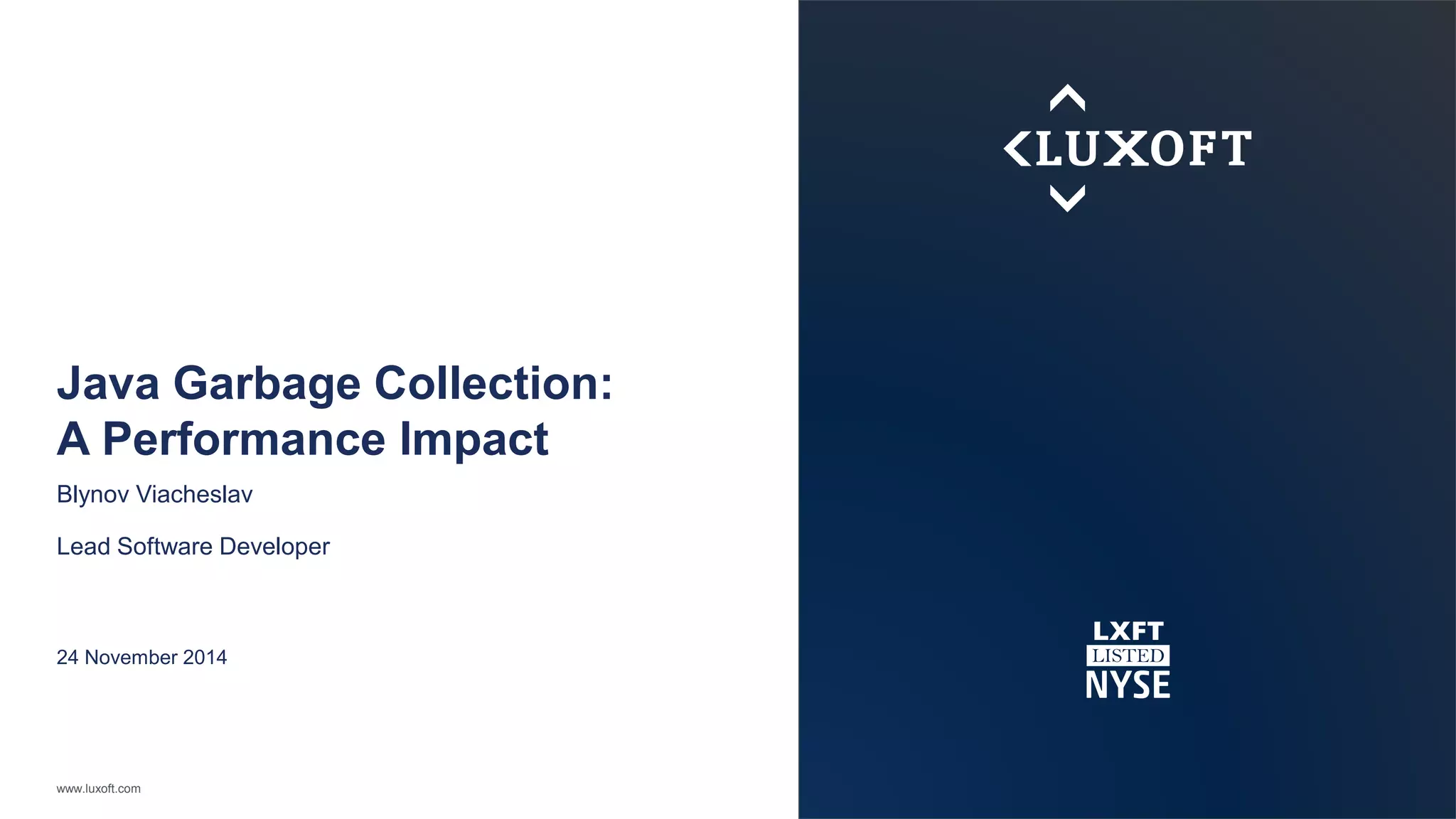 Java Garbage Collection: 
A Performance Impact 
Blynov Viacheslav 
Lead Software Developer 
24 November 2014 
www.luxoft.com 
 