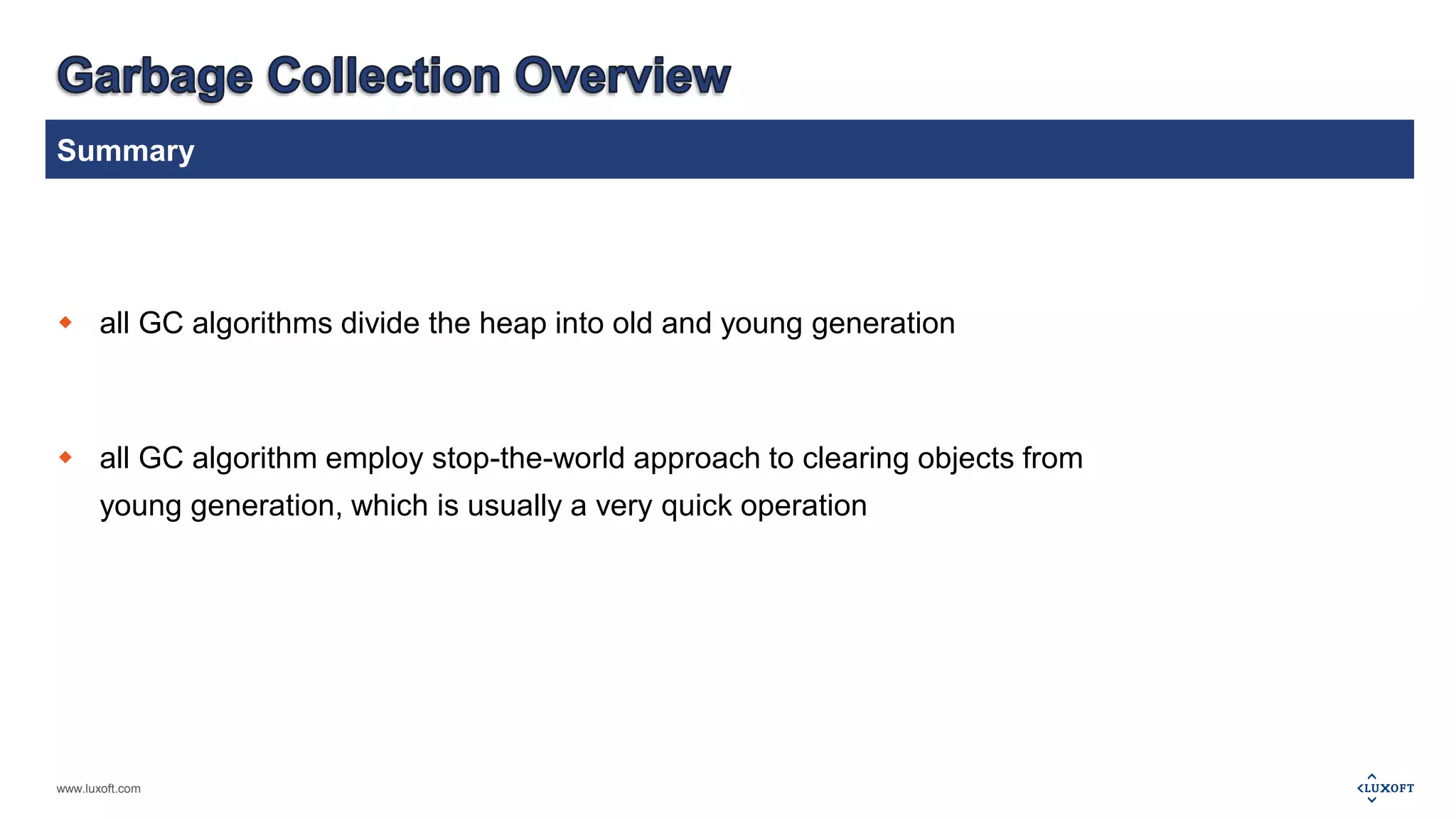 Summary 
 all GC algorithms divide the heap into old and young generation 
 all GC algorithm employ stop-the-world approach to clearing objects from 
young generation, which is usually a very quick operation 
www.luxoft.com 
 