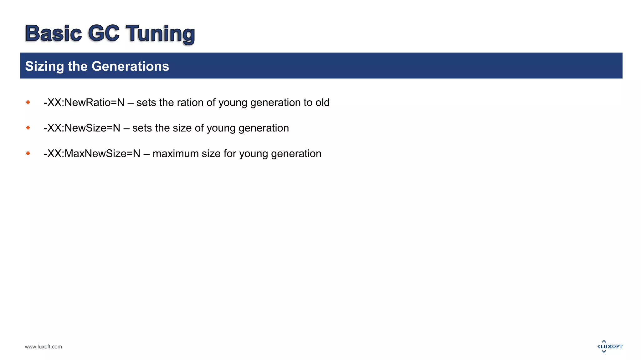 Sizing the Generations 
 -XX:NewRatio=N – sets the ration of young generation to old 
 -XX:NewSize=N – sets the size of young generation 
 -XX:MaxNewSize=N – maximum size for young generation 
www.luxoft.com 
 