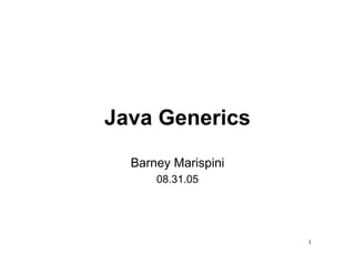 Java Generics
  Barney Marispini
      08.31.05




                     1
 