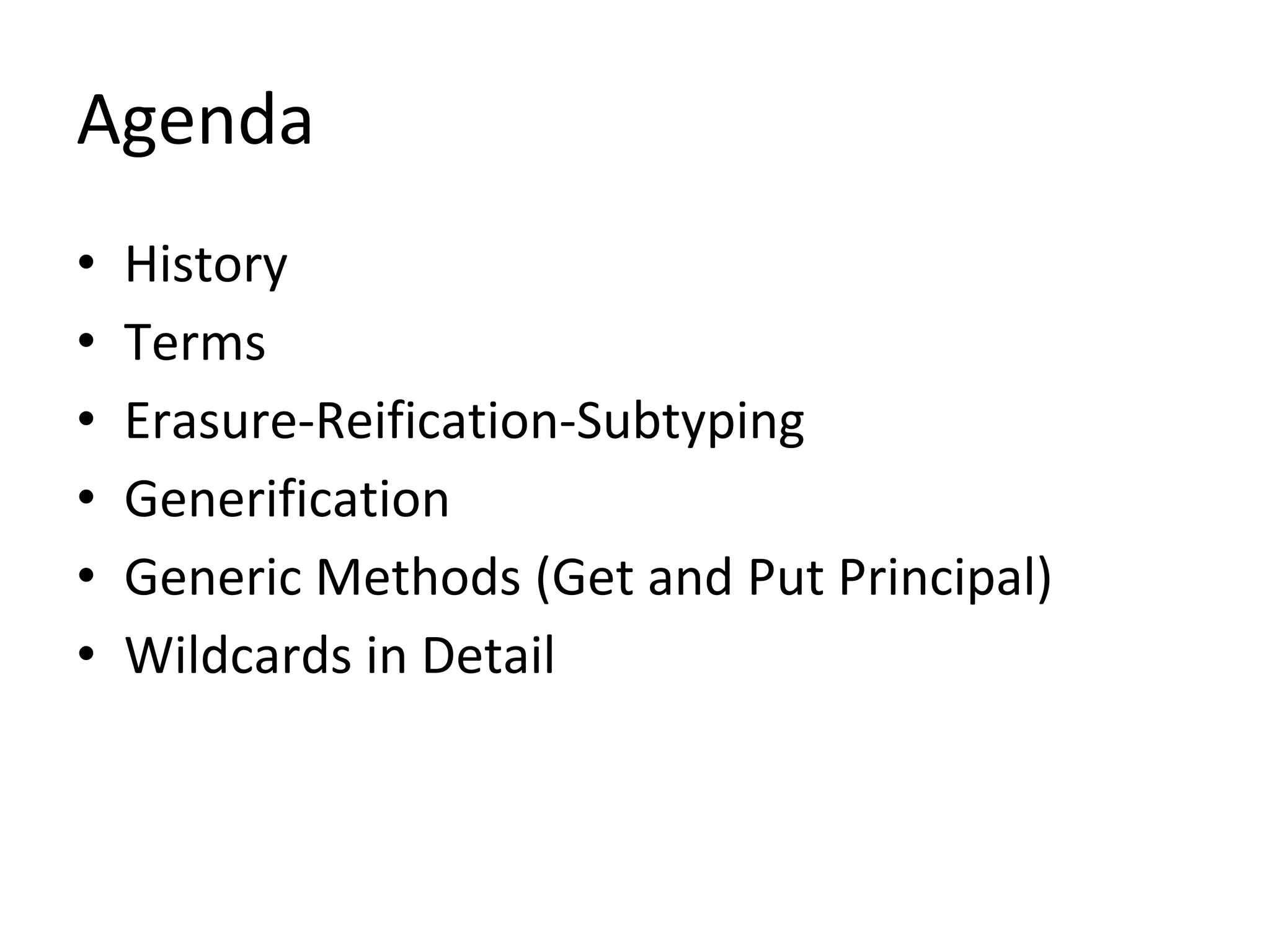 Agenda
• History
• Terms
• Erasure-Reification-Subtyping
• Generification
• Generic Methods (Get and Put Principal)
• Wildcards in Detail
 