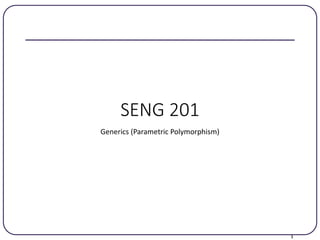 1
SENG 201
Generics (Parametric Polymorphism)
 