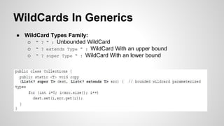 WildCards In Generics
● WildCard Types Family:
o “ ? “ : Unbounded WildCard
o “ ? extends Type ” : WildCard With an upper bound
o “ ? super Type “ : WildCard With an lower bound
 