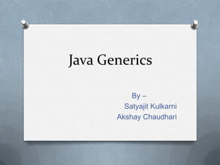 Java Generics

           By –
         Satyajit Kulkarni
       Akshay Chaudhari
 