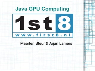 Java GPU Computing 
Maarten Steur & Arjan Lamers 
 