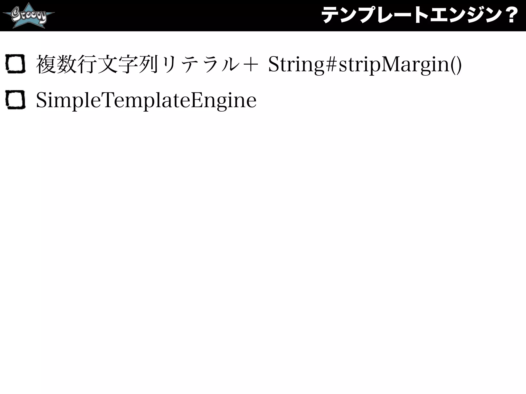 テンプレートエンジン？
複数行文字列リテラル＋ String#stripMargin()
SimpleTemplateEngine
 
