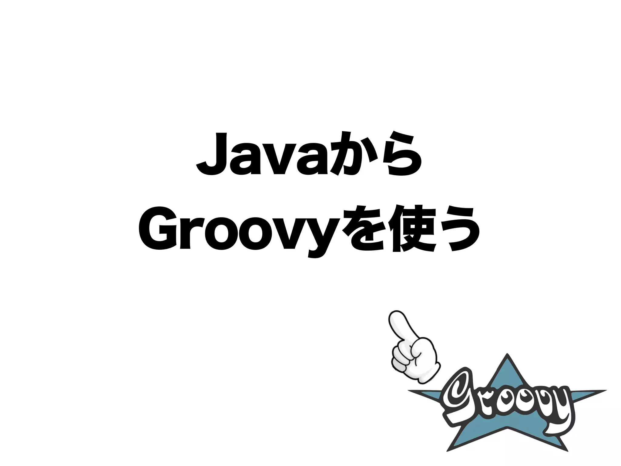 Javaから
Groovyを使う
 