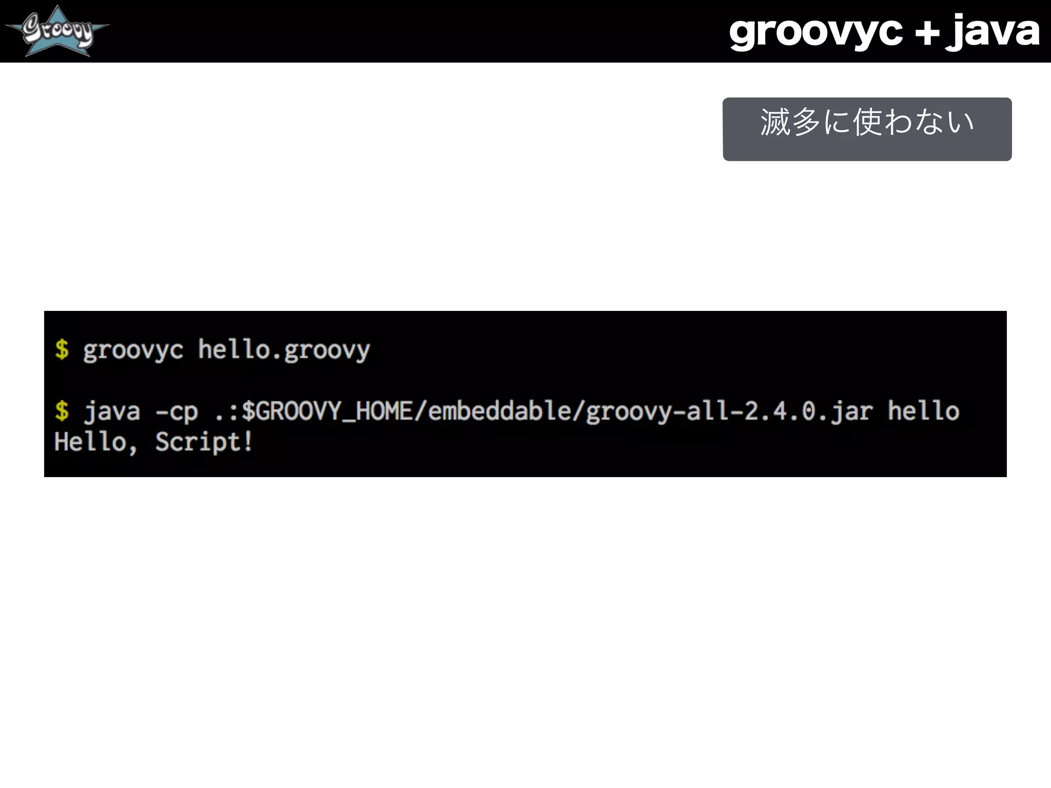 groovyc + java
滅多に使わない
 