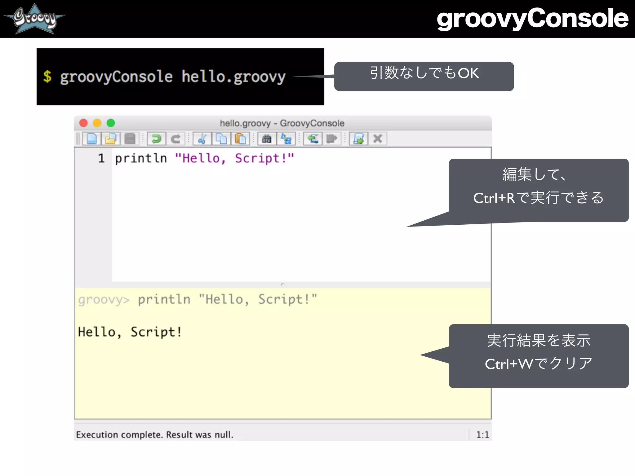 groovyConsole
編集して、
Ctrl+Rで実行できる
実行結果を表示
Ctrl+Wでクリア
引数なしでもOK
 