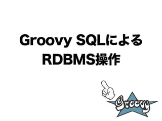 Groovy SQLによる
RDBMS操作
 