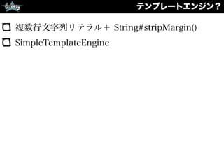 テンプレートエンジン？
複数行文字列リテラル＋ String#stripMargin()
SimpleTemplateEngine
 