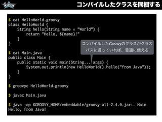 コンパイルしたクラスを同梱する
コンパイルしたGroovyのクラスがクラス
パスに通っていれば、普通に使える
 