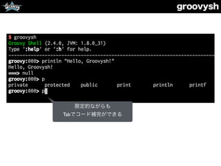 groovysh
限定的ながらも
Tabでコード補完ができる
 