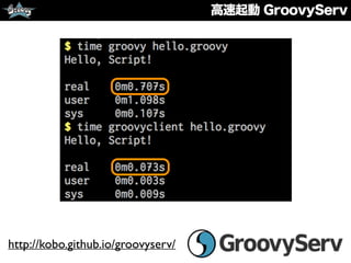 高速起動 GroovyServ
http://kobo.github.io/groovyserv/
 