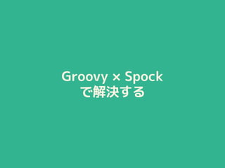Groovy × Spock
で解決する
 