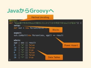JavaからGroovyへ
Method Unrolling
Blocks
Power Assert
Data Tables
 