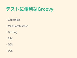 テストに便利なGroovy
• Collection
• Map Constructor
• GString
• File
• SQL
• DSL
 