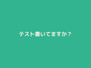 テスト書いてますか？
 