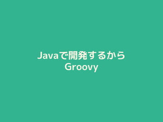 Javaで開発するから
Groovy
 