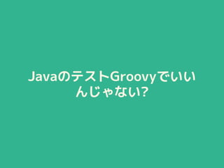 JavaのテストGroovyでいい
んじゃない?
 