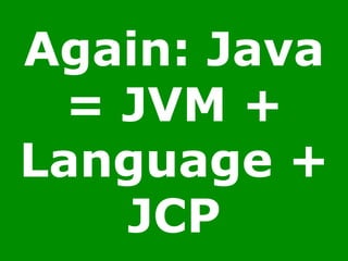 Again: Java
= JVM +
Language +
JCP
 