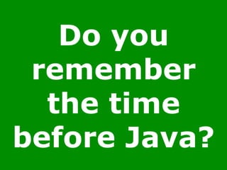 Do you
remember
the time
before Java?
 