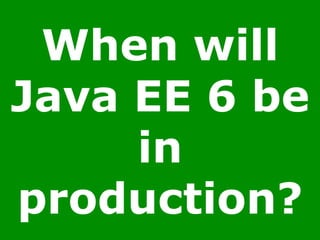 When will
Java EE 6 be
in
production?
 