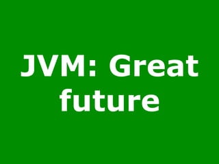 JVM: Great
future
 