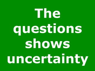 The
questions
shows
uncertainty
 