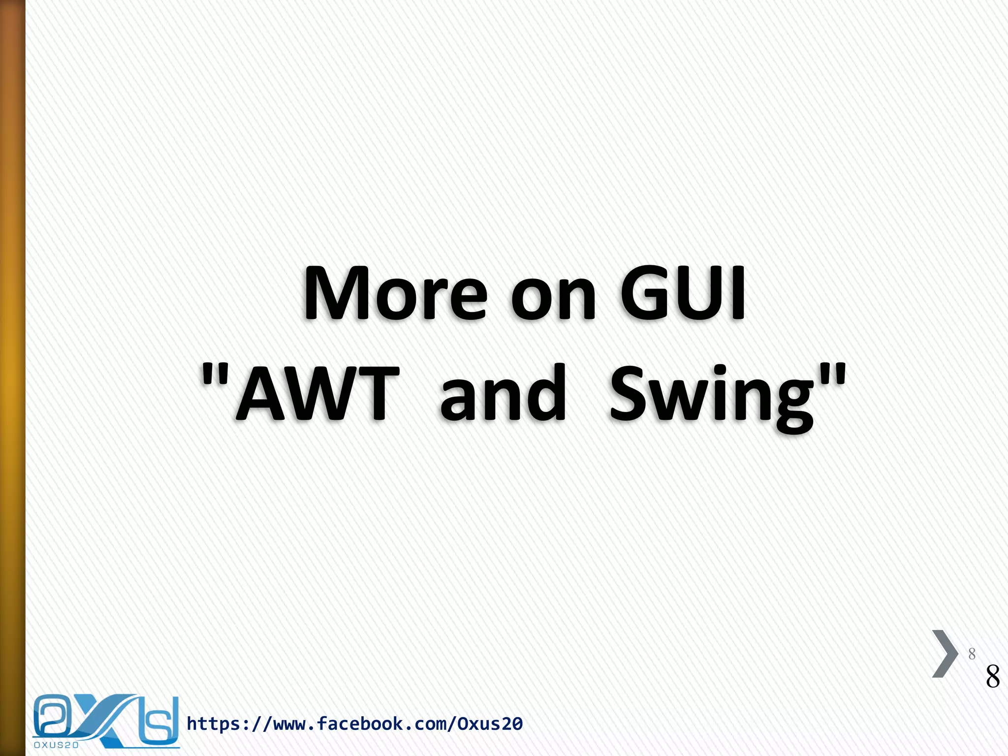 More on GUI
"AWT and Swing"
8

8
https://www.facebook.com/Oxus20

 