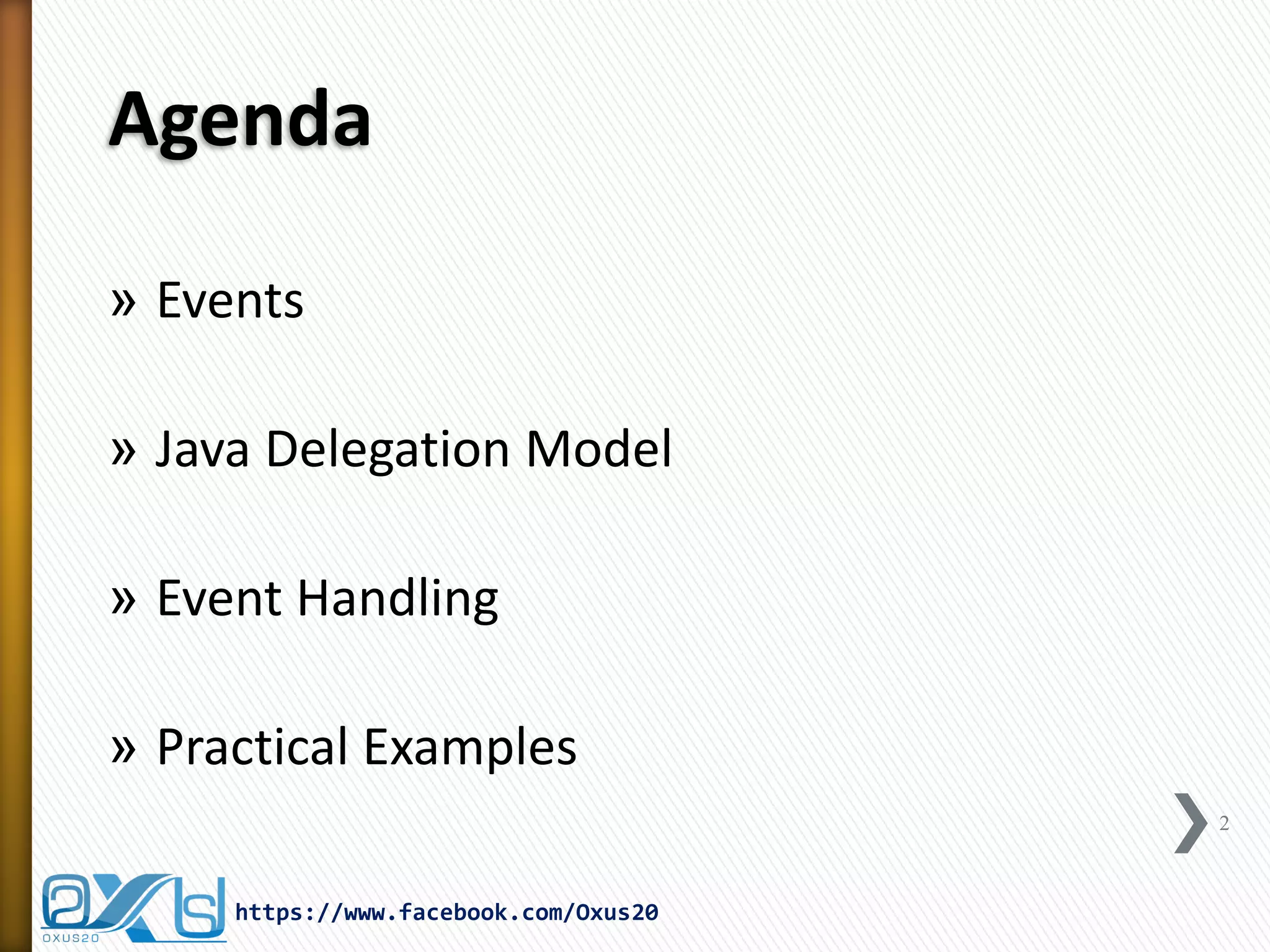 Agenda
» Events
» Java Delegation Model
» Event Handling
» Practical Examples
2

https://www.facebook.com/Oxus20

 