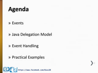 Agenda
» Events
» Java Delegation Model
» Event Handling
» Practical Examples
2

https://www.facebook.com/Oxus20

 