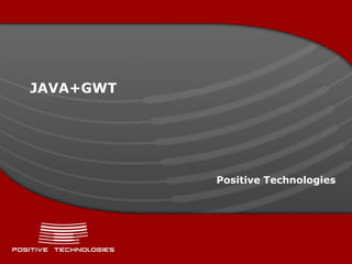 JAVA+GWT




           Positive Technologies
 