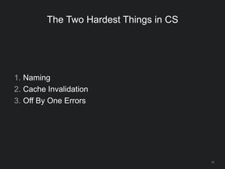 66
The Two Hardest Things in CS
1. Naming
2. Cache Invalidation
3. Off By One Errors
 