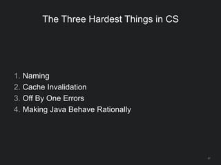 67
The Three Hardest Things in CS
1. Naming
2. Cache Invalidation
3. Off By One Errors
4. Making Java Behave Rationally
 