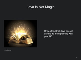 68
Java Is Not Magic
Understand that Java doesn’t
always do the right thing with
your OS.
Anne Zweiner
 