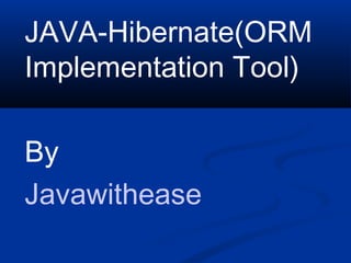 JAVA-Hibernate(ORM
Implementation Tool)
By
Javawithease
 