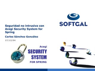 Seguridad no intrusiva con Acegi Security System for Spring Carlos Sánchez González 17/12/04 