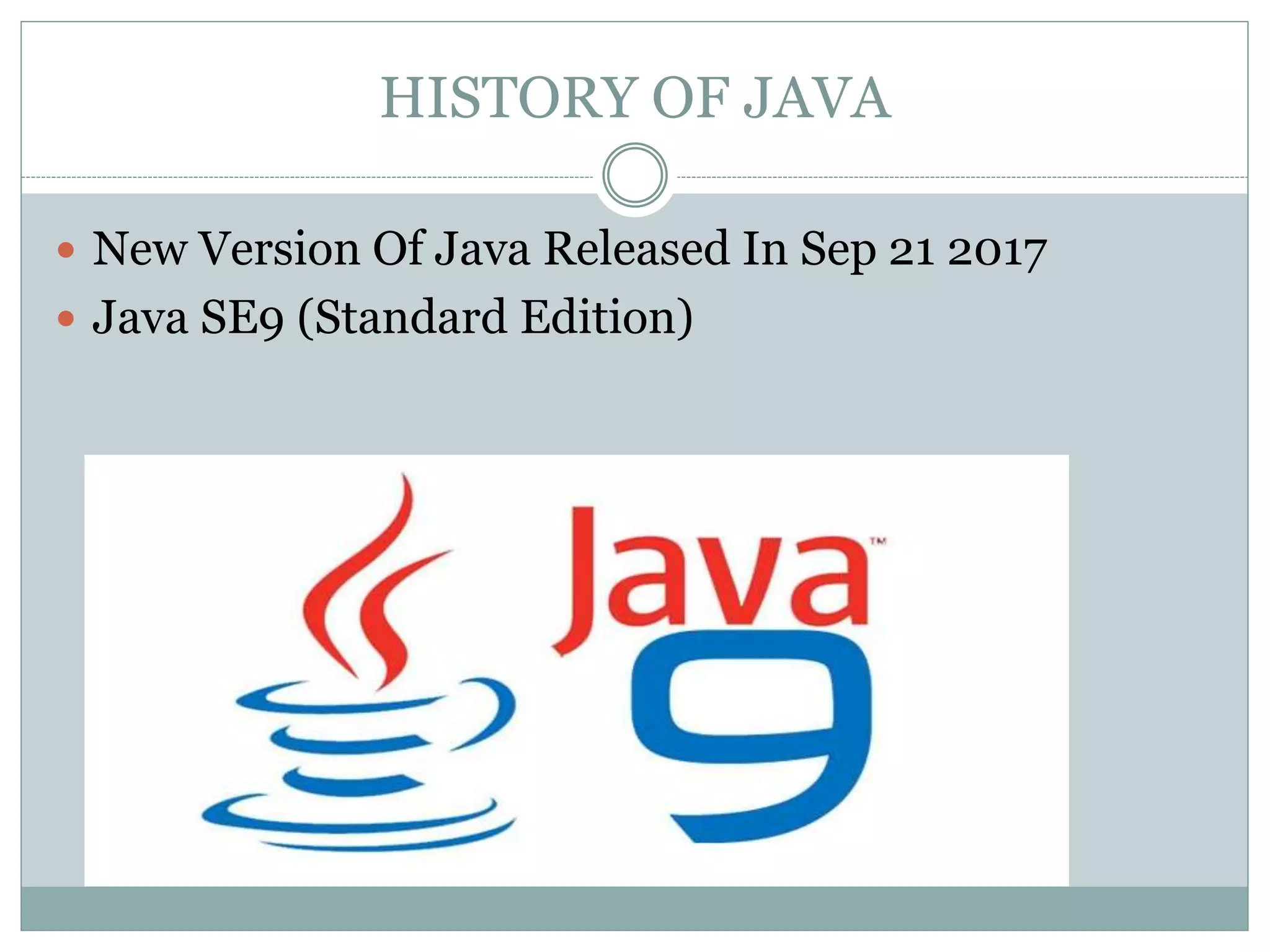 HISTORY OF JAVA
 New Version Of Java Released In Sep 21 2017
 Java SE9 (Standard Edition)
 